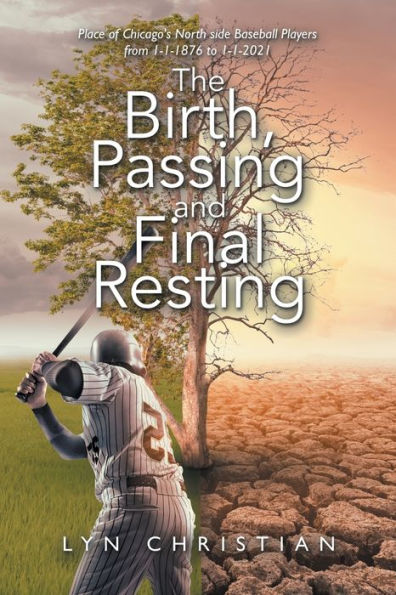 The Birth, Passing And Final Resting Place Of Chicago's North Side Baseball Players From 1-1-1876 To 1-1-2021