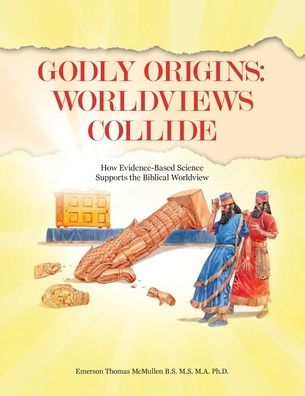 Godly Origins: Worldviews Collide: How Evidence-Based Science Supports The Biblical Worldview