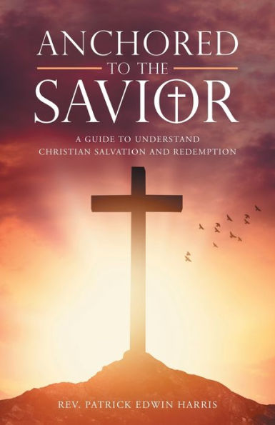 Anchored To The Savior: A Guide To Understand Christian Salvation And Redemption - 9781664267749
