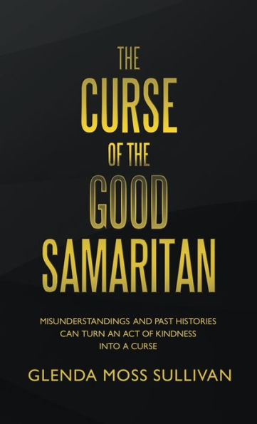 The Curse Of The Good Samaritan: Misunderstandings And Past Histories Can Turn An Act Of Kindness Into A Curse - 9781664269668