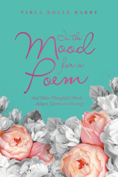 In The Mood For A Poem: And Other Thoughtful Words… Adages, Quotes And Sayings