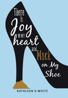 There Is Joy In My Heart And Muck On My Shoe - 9781664274488