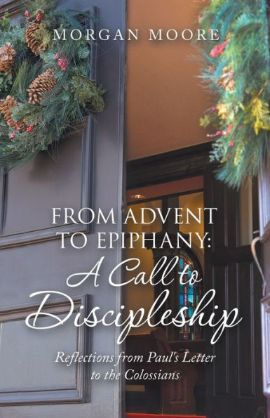 From Advent To Epiphany: A Call To Discipleship: Reflections From Paul's Letter To The Colossians - 9781664278400