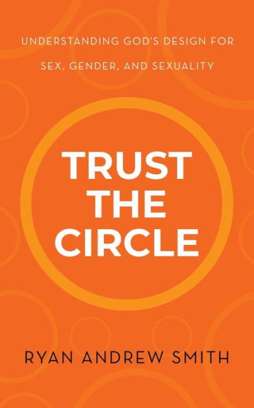 Trust The Circle: Understanding God's Design For Sex, Gender, And Sexuality