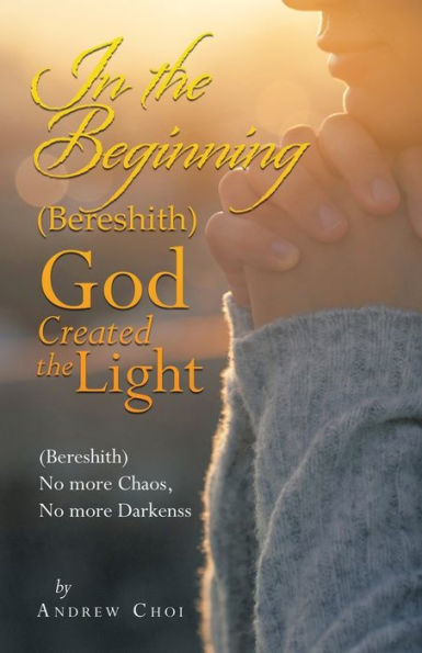 In The Beginning (Bereshith) God Created The Light: (Bereshith) No More Chaos, No More Darkenss - 9781664279278