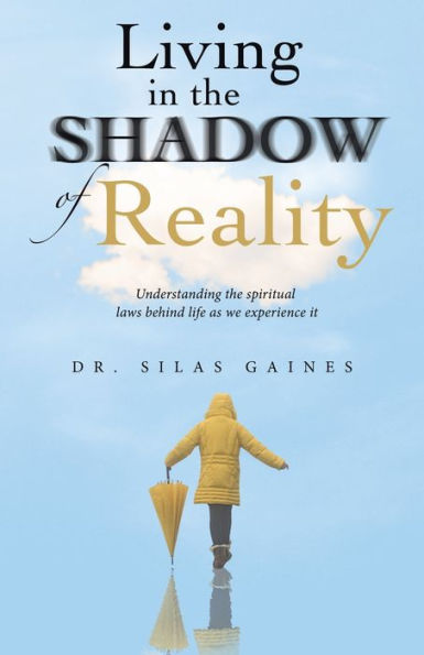 Living In The Shadow Of Reality: Understanding The Spiritual Laws Behind Life As We Experience It - 9781664279599