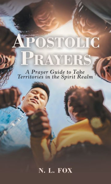 Apostolic Prayers: A Prayer Guide To Take Territories In The Spirit Realm - 9781664280038