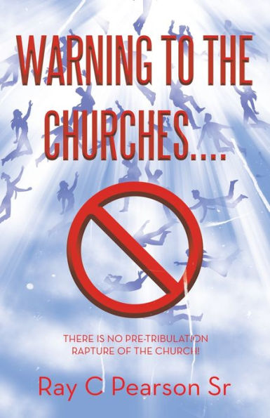 Warning To The Churches....: There Is No Pre-Tribulation Rapture Of The Church!