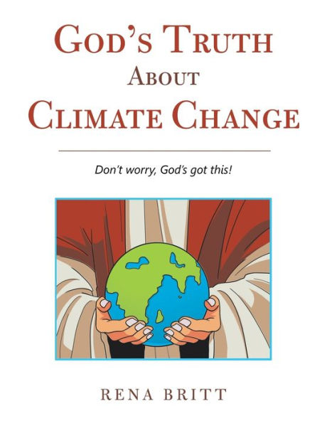 God’S Truth About Climate Change: Don'T Worry, God'S Got This!