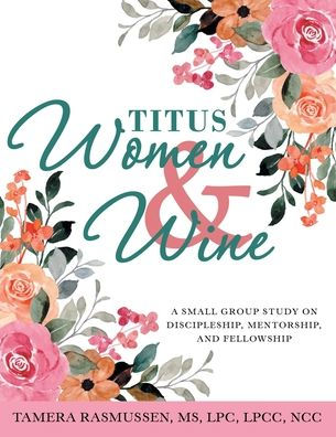 Titus Women & Wine: A Small Group Study On Discipleship, Mentorship, And Fellowship