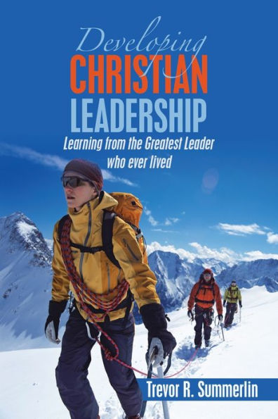 Developing Christian Leadership: Learning From The Greatest Leader Who Ever Lived