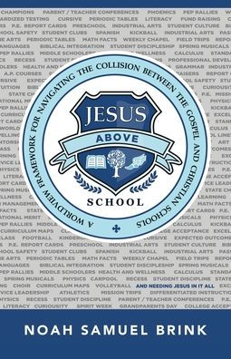 Jesus Above School: A Worldview Framework For Navigating The Collision Between The Gospel And Christian Schools