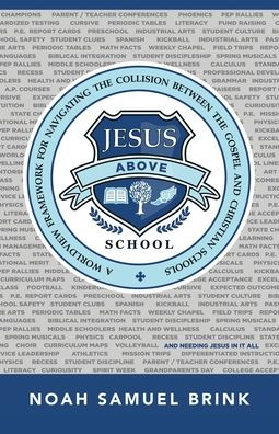 Jesus Above School: A Worldview Framework For Navigating The Collision Between The Gospel And Christian Schools