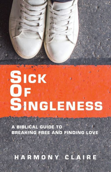 Sick Of Singleness: A Biblical Guide To Breaking Free And Finding Love