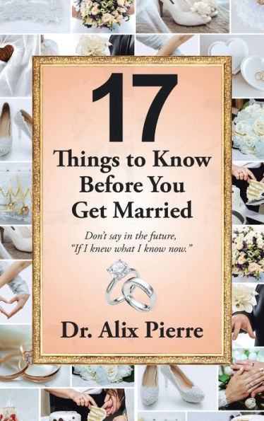 17 Things To Know Before You Get Married: Don’T Say In The Future, “If I Knew What I Know Now.”