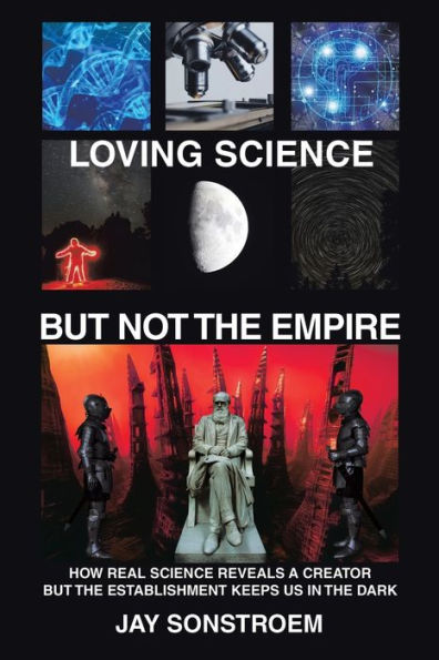 Loving Science – But Not The Empire: How Real Science Reveals A Creator But The Establishment Keeps Us In The Dark
