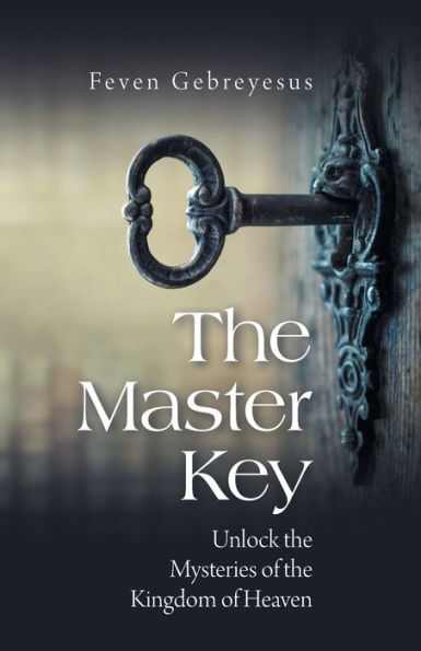 The Master Key: Unlock The Mysteries Of The Kingdom Of Heaven