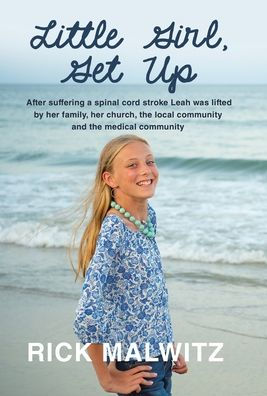 Little Girl, Get Up: After Suffering A Spinal Cord Stroke Leah Was Lifted By Her Family, Her Church, The Local Community And The Medical Community