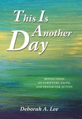 This Is Another Day: Reflections On Scripture, Faith, And Prayer For Action