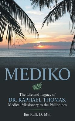 Mediko: The Life And Legacy Of Dr. Raphael Thomas, Medical Missionary To The Philippines