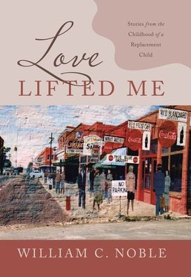 Love Lifted Me: Stories From The Childhood Of A Replacement Child