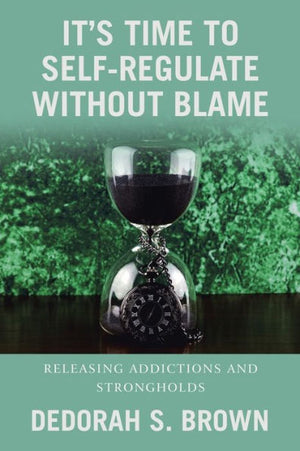 It’S Time To Self-Regulate Without Blame: Releasing Addictions And Strongholds