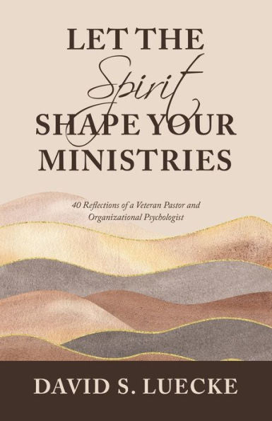 Let The Spirit Shape Your Ministries: 40 Reflections Of A Veteran Pastor And Organizational Psychologist