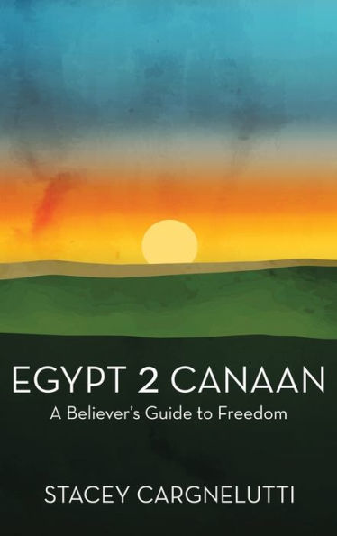 Egypt 2 Canaan: A Believer’S Guide To Freedom
