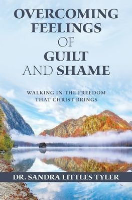 Overcoming Feelings Of Guilt And Shame: Walking In The Freedom That Christ Brings