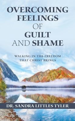 Overcoming Feelings Of Guilt And Shame: Walking In The Freedom That Christ Brings