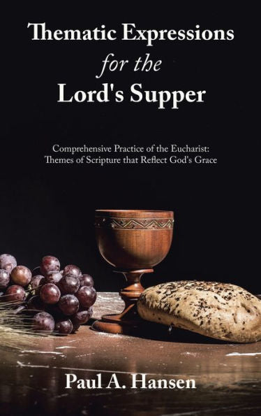 Thematic Expressions For The Lord'S Supper: Comprehensive Practice Of The Eucharist: Themes Of Scripture That Reflect God'S Grace