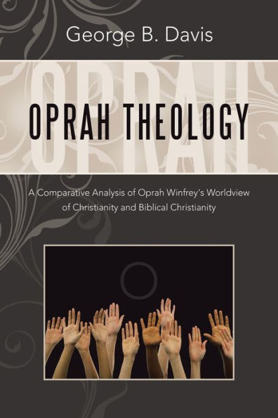 Oprah Theology: A Comparative Analysis Of Oprah Winfrey'S Worldview Of Christianity And Biblical Christianity