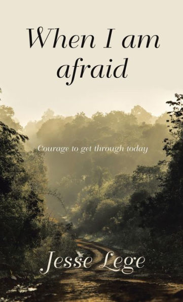 When I Am Afraid: Courage To Get Through Today