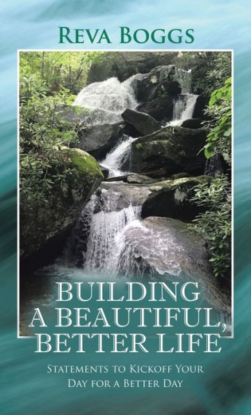 Building A Beautiful, Better Life: Statements To Kickoff Your Day For A Better Day - 9781664299191
