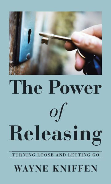The Power Of Releasing: Turning Loose And Letting Go