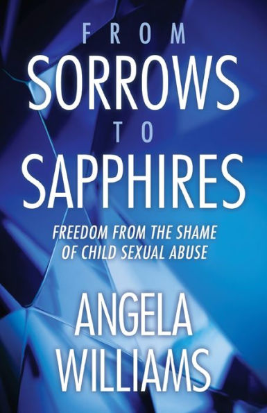 From Sorrows To Sapphires: Freedom From The Shame Of Child Sexual Abuse