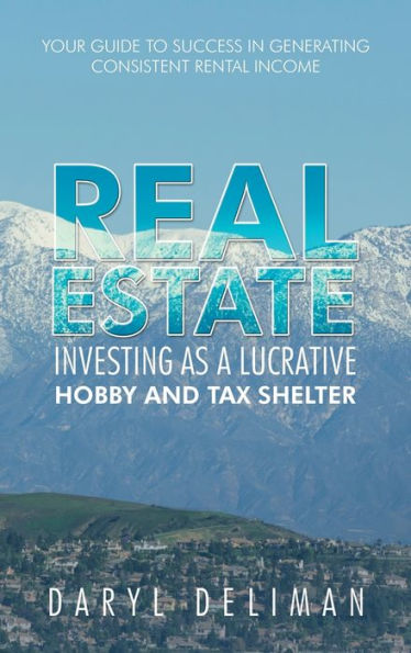 Real Estate Investing As A Lucrative Hobby And Tax Shelter: Your Guide To Success In Generating Consistent Rental Income - 9781665571043