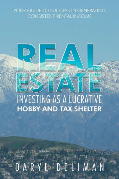Real Estate Investing As A Lucrative Hobby And Tax Shelter: Your Guide To Success In Generating Consistent Rental Income - 9781665571050