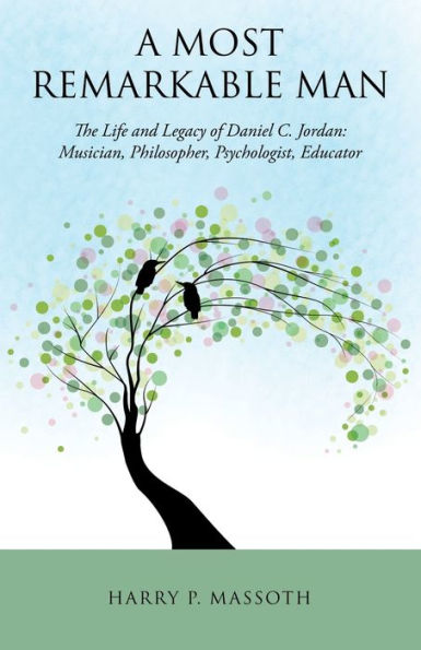 A Most Remarkable Man: The Life And Legacy Of Daniel C. Jordan: Musician, Philosopher, Psychologist, Educator