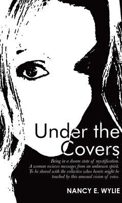 Under The Covers: Being In A Dream State Of Mystification. A Woman Recieves Messages From An Unknown Spirit. To Be Shared With The Collective Whos ... Be Touched By This Unusual Vision Of Voice - 9781665728096