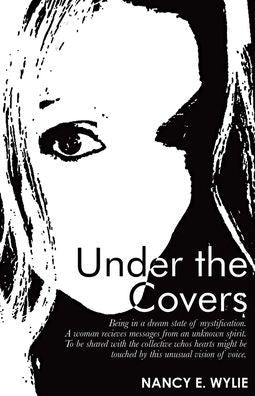 Under The Covers: Being In A Dream State Of Mystification. A Woman Recieves Messages From An Unknown Spirit. To Be Shared With The Collective Whos ... Be Touched By This Unusual Vision Of Voice - 9781665728102