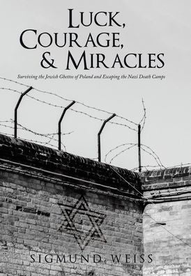 Luck, Courage, & Miracles: Surviving The Jewish Ghettos Of Poland And Escaping The Nazi Death Camps