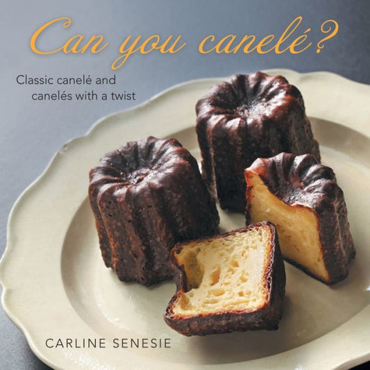 Can You Canelé?: Classic Canelé And Canelés With A Twist
