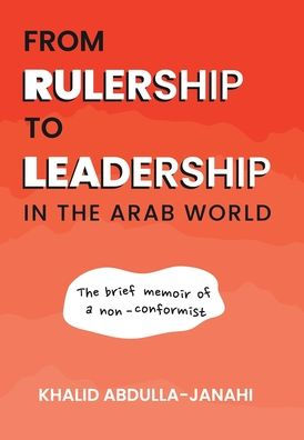 From Rulership To Leadership In The Arab World: The Brief Memoir Of A Non-Conformist