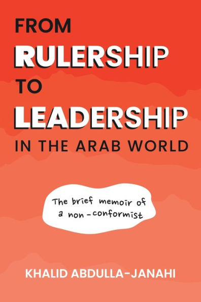 From Rulership To Leadership In The Arab World: The Brief Memoir Of A Non-Conformist