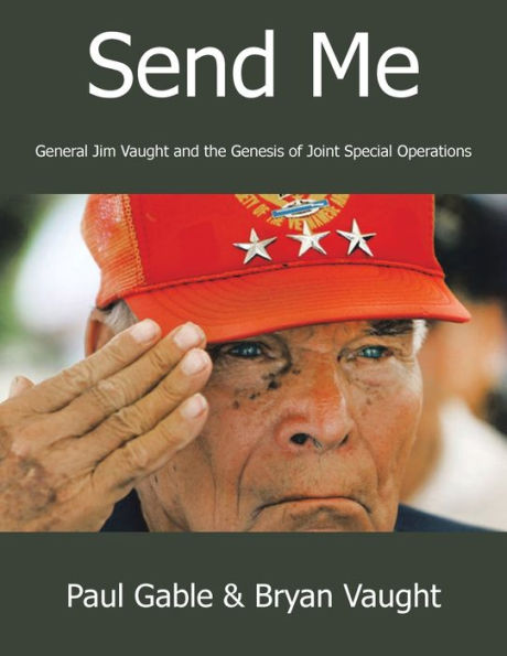 Send Me: General Jim Vaught And The Genesis Of Joint Special Operations