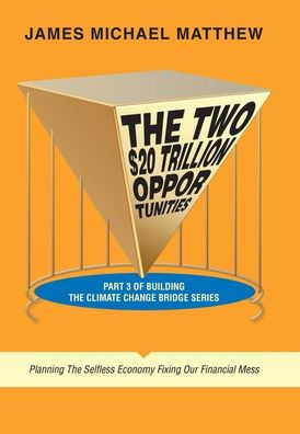 The Two $20 Trillion Opportunities: Part 3 Of Building The Climate Change Bridge Series Planning The Selfless Economy Fixing Our Financial Mess