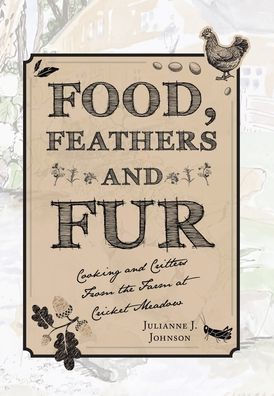 Food, Feathers And Fur: Cooking And Critters From The Farm At Cricket Meadow