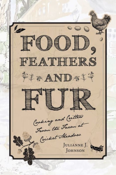 Food, Feathers And Fur: Cooking And Critters From The Farm At Cricket Meadow