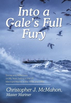 Into A Gale’S Full Fury: Stories And Reflections On My Years Sailing In The Us Merchant Marine In The 1970S And 1980S